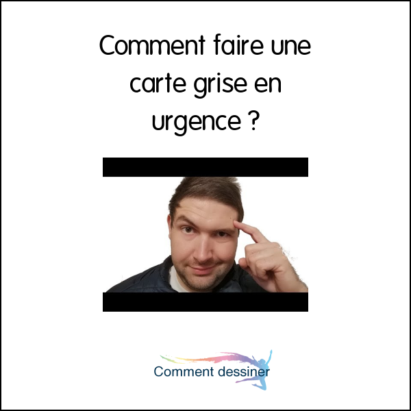 Comment faire une carte grise en urgence